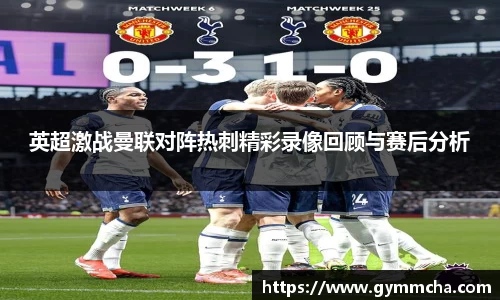 英超激战曼联对阵热刺精彩录像回顾与赛后分析