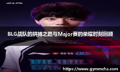 BLG战队的拼搏之路与Major赛的荣耀时刻回顾