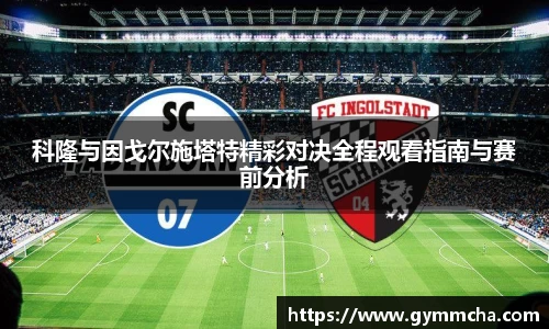 科隆与因戈尔施塔特精彩对决全程观看指南与赛前分析