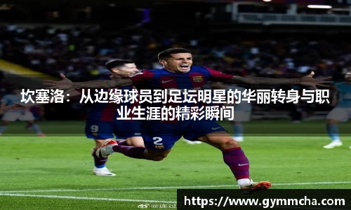 坎塞洛：从边缘球员到足坛明星的华丽转身与职业生涯的精彩瞬间